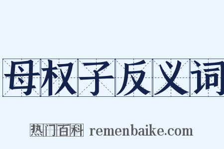 母权子反义词是什么意思的图片